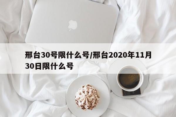 邢台30号限什么号/邢台2020年11月30日限什么号