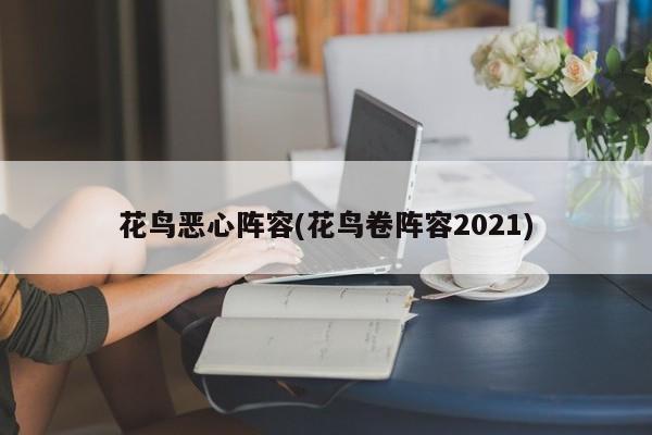 花鸟恶心阵容(花鸟卷阵容2021)