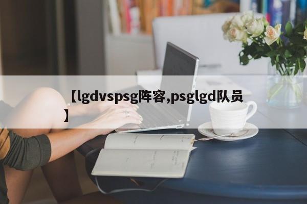 【lgdvspsg阵容,psglgd队员】