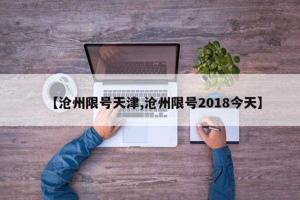 【沧州限号天津,沧州限号2018今天】