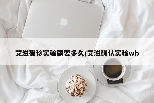 艾滋确诊实验需要多久/艾滋确认实验wb