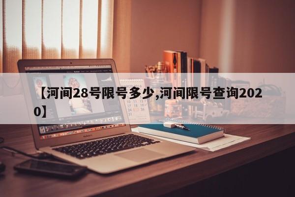 【河间28号限号多少,河间限号查询2020】