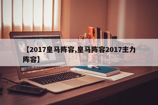 【2017皇马阵容,皇马阵容2017主力阵容】