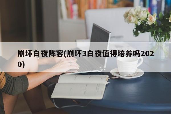 崩坏白夜阵容(崩坏3白夜值得培养吗2020)