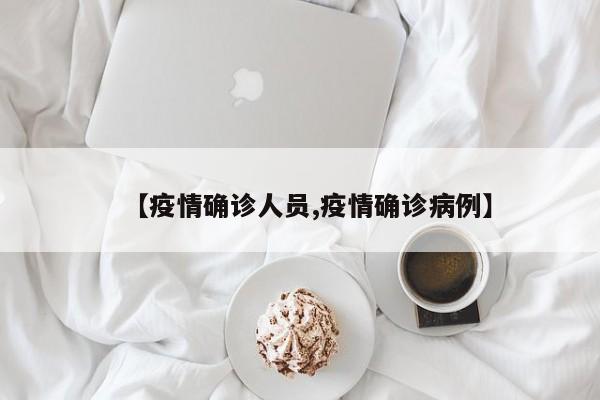 【疫情确诊人员,疫情确诊病例】