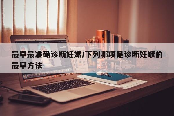 最早最准确诊断妊娠/下列哪项是诊断妊娠的最早方法
