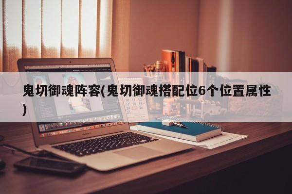 鬼切御魂阵容(鬼切御魂搭配位6个位置属性)