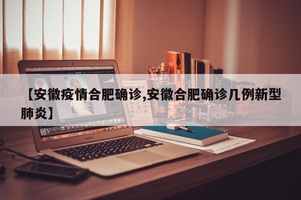 【安徽疫情合肥确诊,安徽合肥确诊几例新型肺炎】