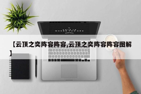 【云顶之奕阵容阵容,云顶之奕阵容阵容图解】
