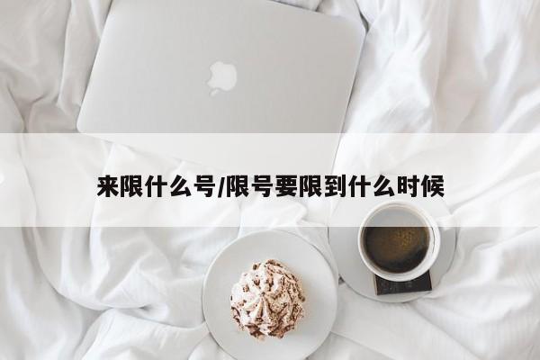 来限什么号/限号要限到什么时候