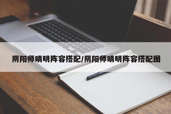 阴阳师晴明阵容搭配/阴阳师晴明阵容搭配图