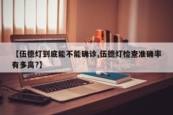 【伍德灯到底能不能确诊,伍德灯检查准确率有多高?】