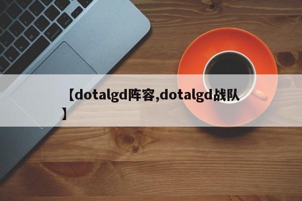 【dotalgd阵容,dotalgd战队】