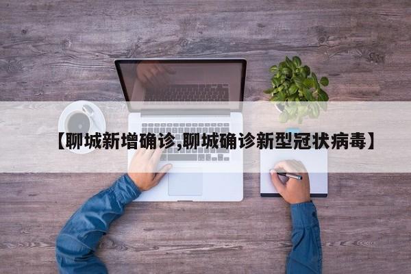 【聊城新增确诊,聊城确诊新型冠状病毒】