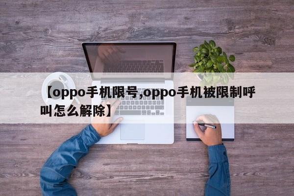 【oppo手机限号,oppo手机被限制呼叫怎么解除】