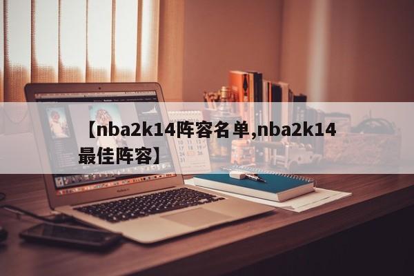 【nba2k14阵容名单,nba2k14最佳阵容】