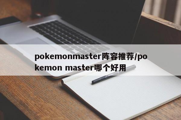pokemonmaster阵容推荐/pokemon master哪个好用