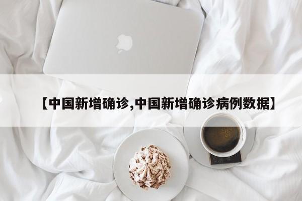 【中国新增确诊,中国新增确诊病例数据】