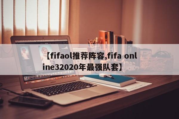 【fifaol推荐阵容,fifa online32020年最强队套】