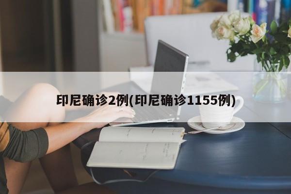 印尼确诊2例(印尼确诊1155例)