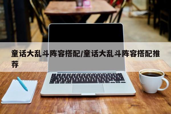 童话大乱斗阵容搭配/童话大乱斗阵容搭配推荐
