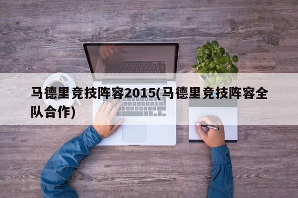 马德里竞技阵容2015(马德里竞技阵容全队合作)