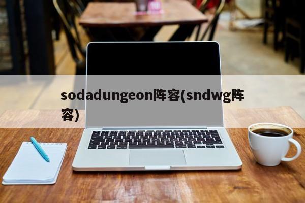 sodadungeon阵容(sndwg阵容)