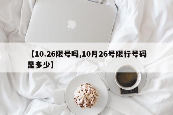【10.26限号吗,10月26号限行号码是多少】