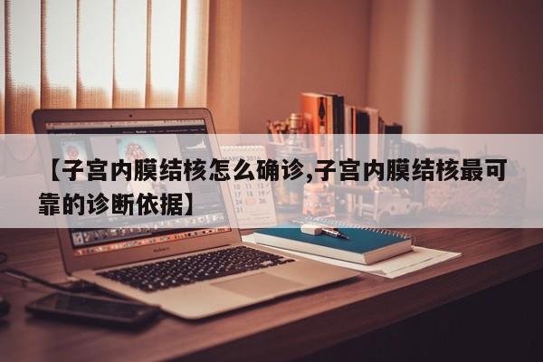 【子宫内膜结核怎么确诊,子宫内膜结核最可靠的诊断依据】