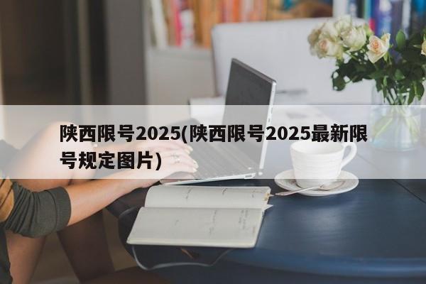 陕西限号2025(陕西限号2025最新限号规定图片)