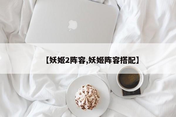 【妖姬2阵容,妖姬阵容搭配】