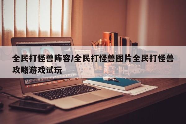 全民打怪兽阵容/全民打怪兽图片全民打怪兽攻略游戏试玩