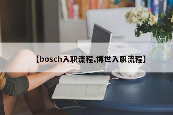 【bosch入职流程,博世入职流程】