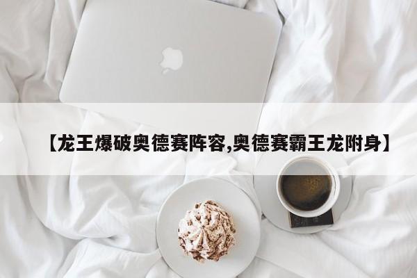 【龙王爆破奥德赛阵容,奥德赛霸王龙附身】