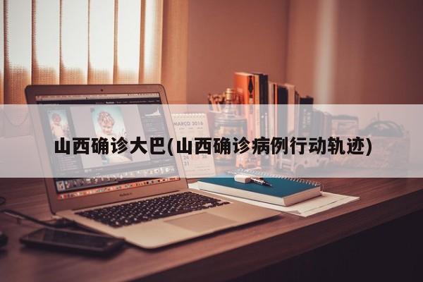 山西确诊大巴(山西确诊病例行动轨迹)