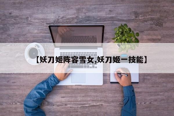 【妖刀姬阵容雪女,妖刀姬一技能】