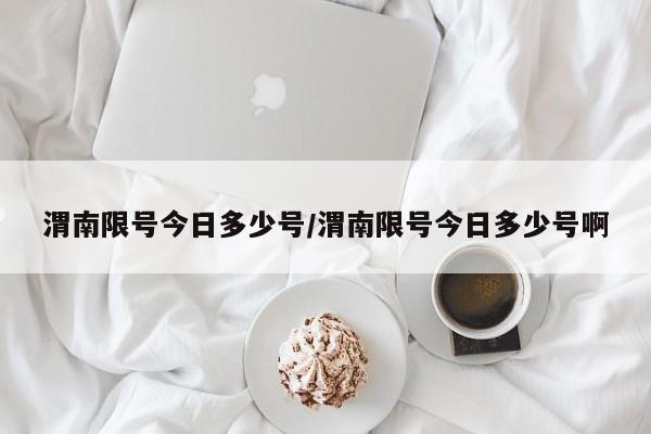渭南限号今日多少号/渭南限号今日多少号啊