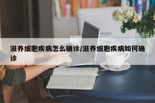 滋养细胞疾病怎么确诊/滋养细胞疾病如何确诊