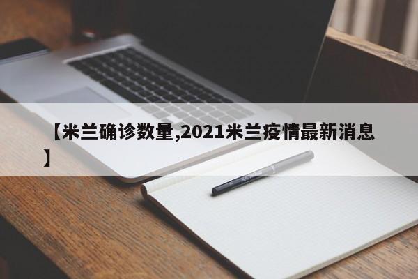 【米兰确诊数量,2021米兰疫情最新消息】