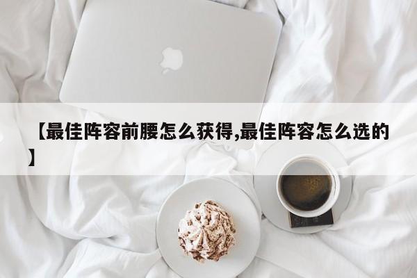【最佳阵容前腰怎么获得,最佳阵容怎么选的】
