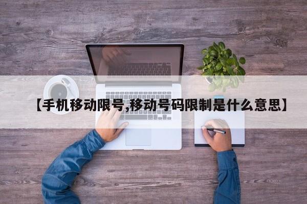 【手机移动限号,移动号码限制是什么意思】