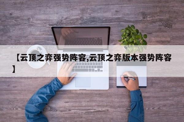 【云顶之弈强势阵容,云顶之弈版本强势阵容】