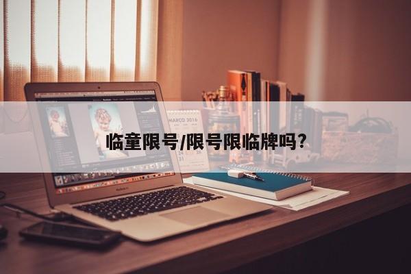 临童限号/限号限临牌吗?