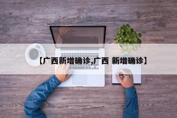 【广西新增确诊,广西 新增确诊】