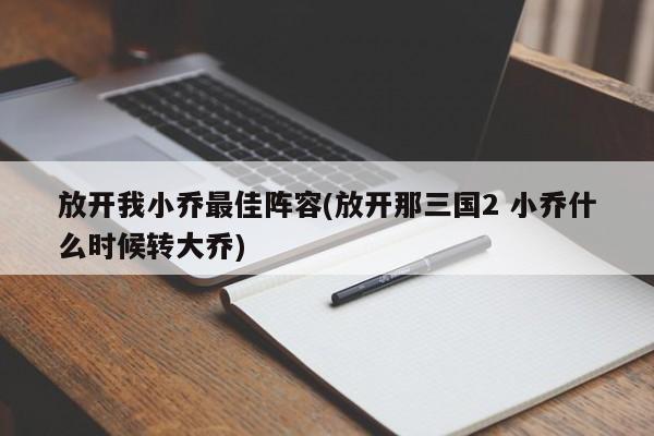 放开我小乔最佳阵容(放开那三国2 小乔什么时候转大乔)