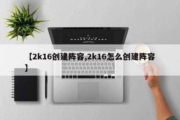 【2k16创建阵容,2k16怎么创建阵容】