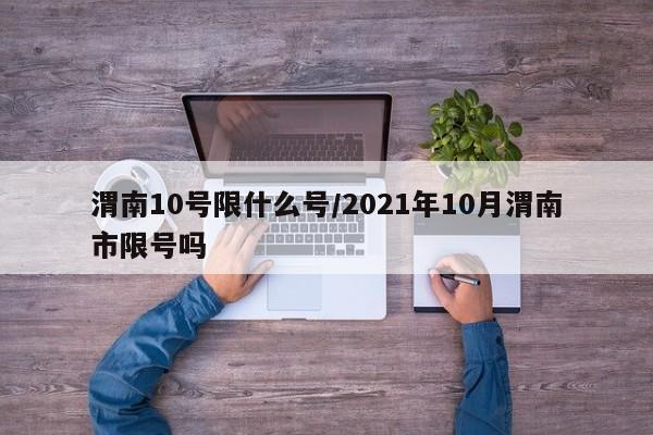 渭南10号限什么号/2021年10月渭南市限号吗