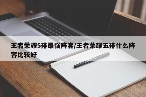 王者荣耀5排最强阵容/王者荣耀五排什么阵容比较好