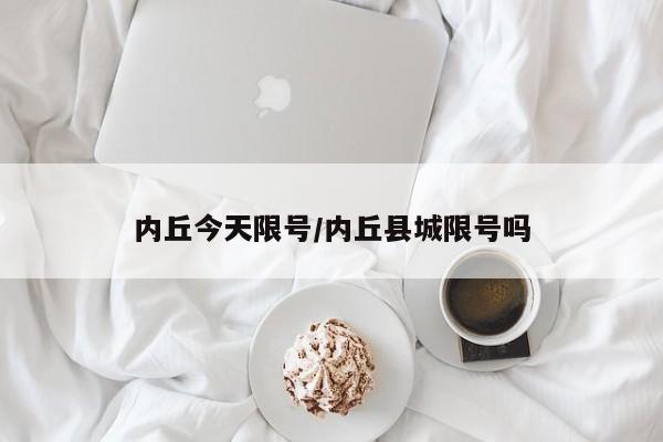 内丘今天限号/内丘县城限号吗