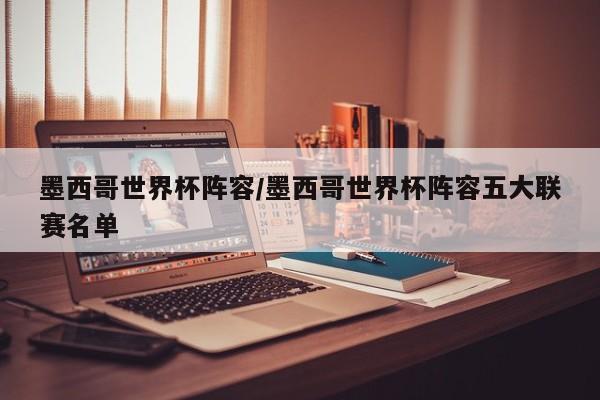 墨西哥世界杯阵容/墨西哥世界杯阵容五大联赛名单